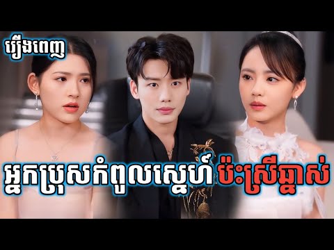 អ្នកប្រុសកំពូលស្នេហ៍ប៉ះស្រីឆ្នាស់ [រឿងពេញ] រឿងចិននិយាយខ្មែរ