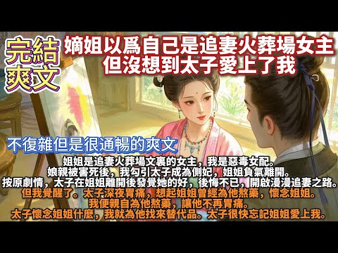 完結爽文：嫡姐以爲自己是追妻火葬場女主，但沒想到太子愛上了我。姐姐是追妻火葬場文裏的女主，我是惡毒女配。娘親被害死後，我勾引太子成為側妃。姐姐負氣離開。按劇情，太子在姐姐離開後發覺她的好，開啟追妻之路