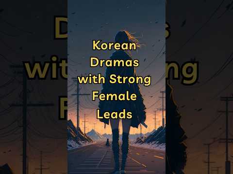 Empowered and Unstoppable: Korean Dramas with Strong Female Leads