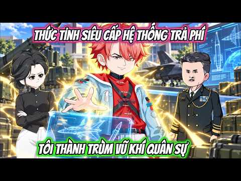 Thức Tỉnh Siêu Cấp Hệ Thống Trả Phí, Tôi Thành Trùm Vũ Khí Quân Sự | Phan Vietsub