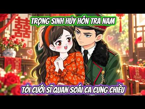 Trọng Sinh Hủy Hôn Tra Nam Tôi Cưới Sĩ Quan Soái Ca Cưng Chiều | Coin Vietsub